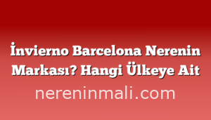 İnvierno Barcelona Nerenin Markası? Hangi Ülkeye Ait