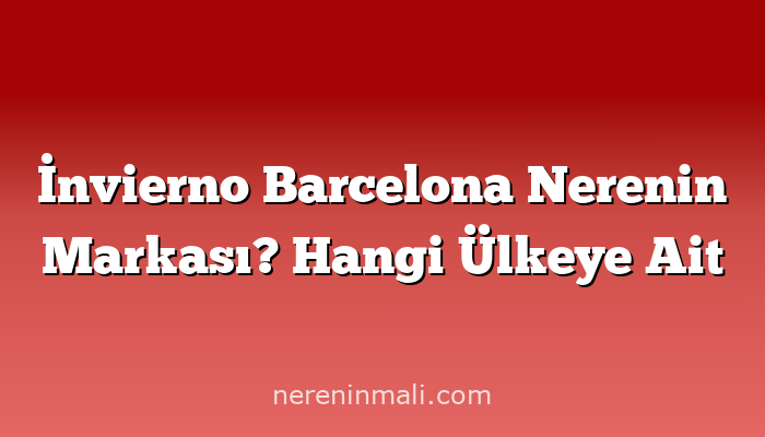 İnvierno Barcelona Nerenin Markası? Hangi Ülkeye Ait