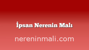 İpsan Nerenin Malı