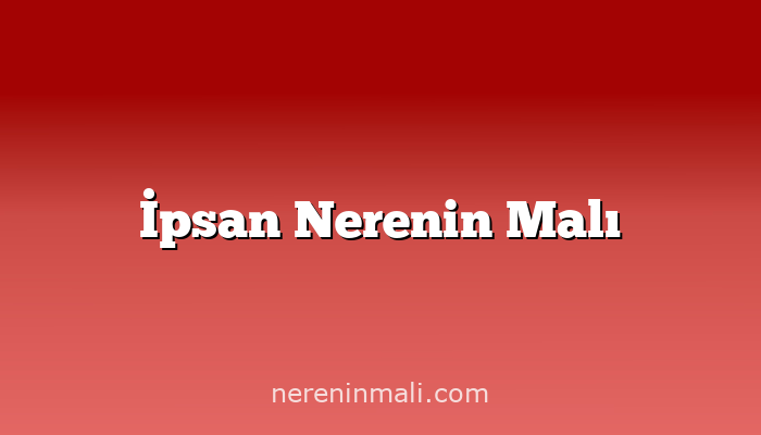 İpsan Nerenin Malı