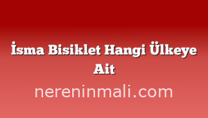 İsma Bisiklet Hangi Ülkeye Ait