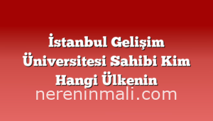 İstanbul Gelişim Üniversitesi Sahibi Kim Hangi Ülkenin