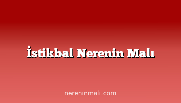 İstikbal Nerenin Malı