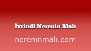 İvrindi Nerenin Malı