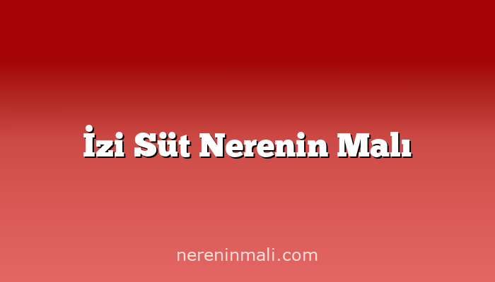 İzi Süt Nerenin Malı