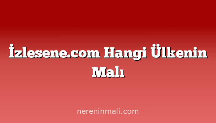 İzlesene.com Hangi Ülkenin Malı