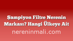 Şampiyon Filtre Nerenin Markası? Hangi Ülkeye Ait