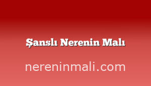 Şanslı Nerenin Malı