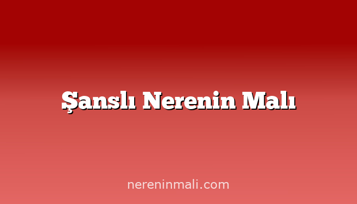 Şanslı Nerenin Malı