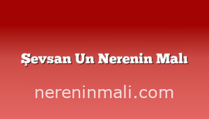 Şevsan Un Nerenin Malı