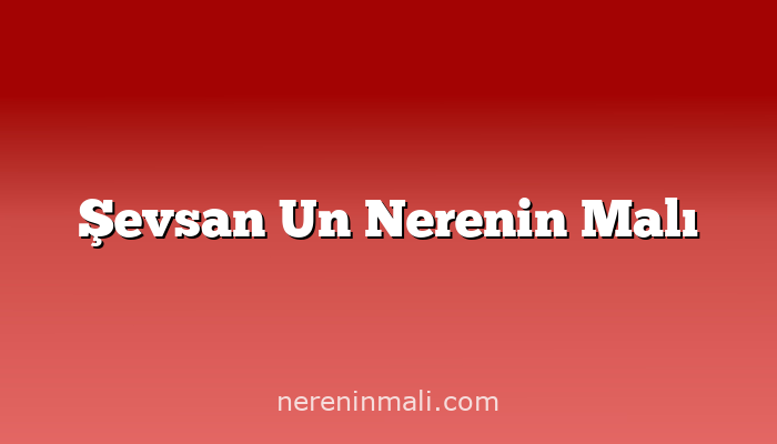 Şevsan Un Nerenin Malı