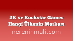 2K ve Rockstar Games Hangi Ülkenin Markası