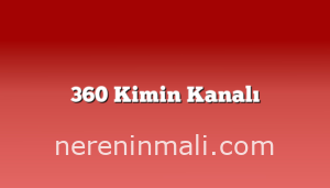 360 Kimin Kanalı