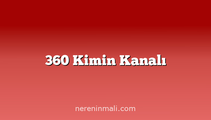 360 Kimin Kanalı