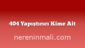 404 Yapıştırıcı Kime Ait