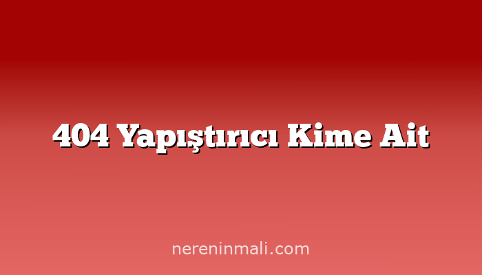 404 Yapıştırıcı Kime Ait