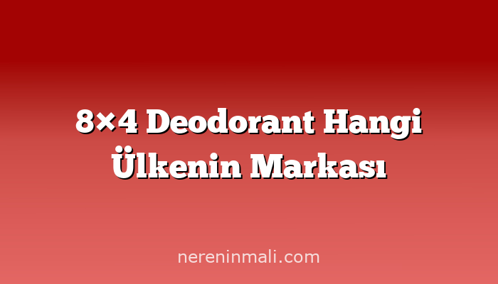 8×4 Deodorant Hangi Ülkenin Markası