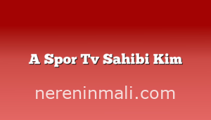 A Spor Tv Sahibi Kim