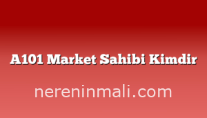 A101 Market Sahibi Kimdir