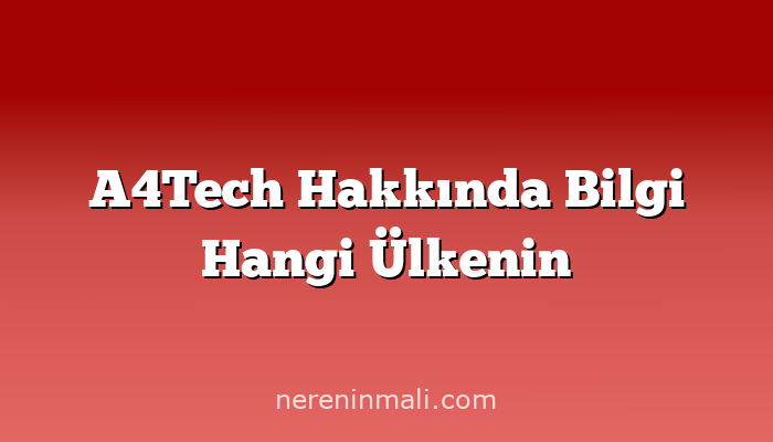 A4Tech Hakkında Bilgi Hangi Ülkenin