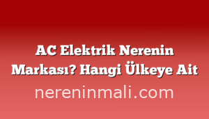 AC Elektrik Nerenin Markası? Hangi Ülkeye Ait