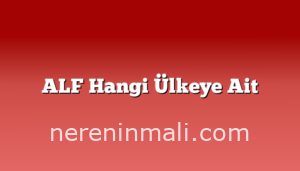 ALF Hangi Ülkeye Ait