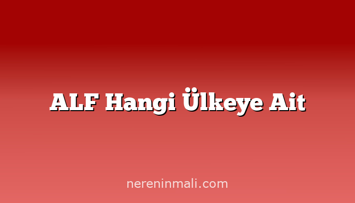 ALF Hangi Ülkeye Ait