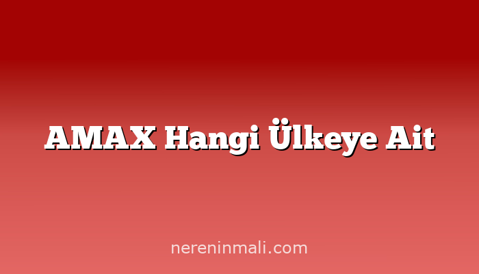 AMAX Hangi Ülkeye Ait