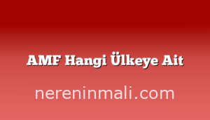 AMF Hangi Ülkeye Ait