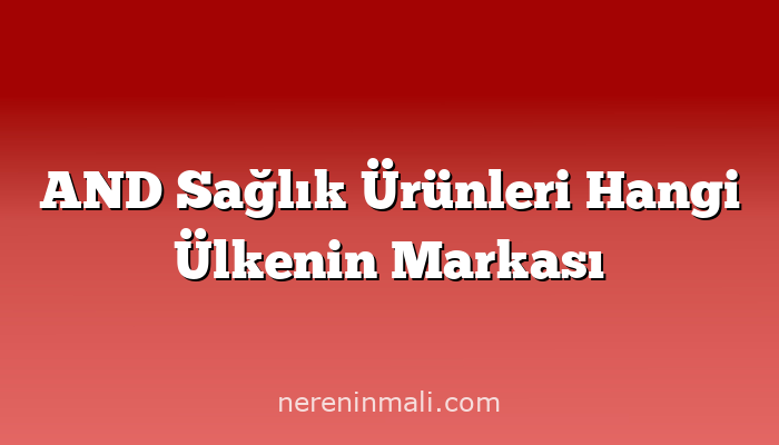 AND Sağlık Ürünleri Hangi Ülkenin Markası