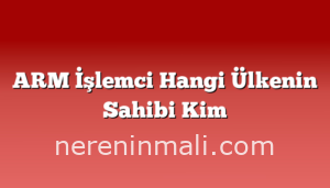 ARM İşlemci Hangi Ülkenin Sahibi Kim