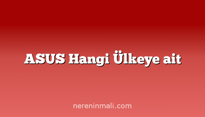 ASUS Hangi Ülkeye ait