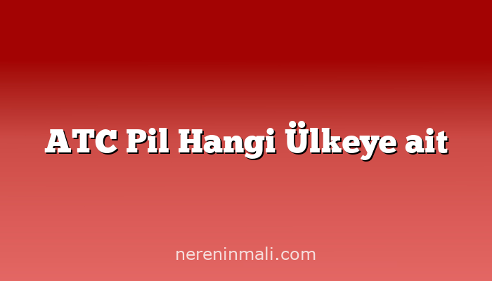 ATC Pil Hangi Ülkeye ait