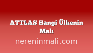 ATTLAS Hangi Ülkenin Malı