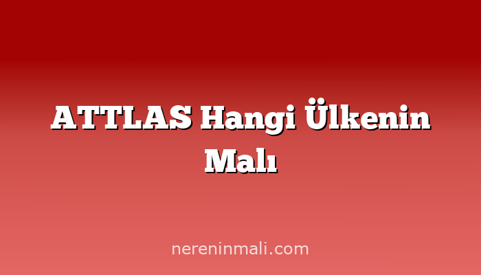 ATTLAS Hangi Ülkenin Malı