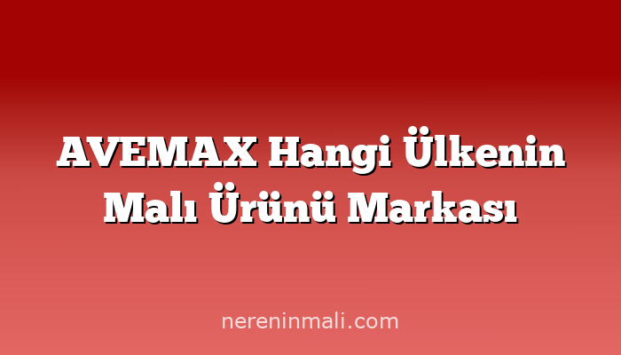 AVEMAX Hangi Ülkenin Malı Ürünü Markası