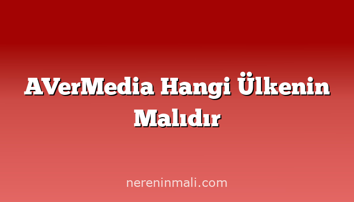 AVerMedia Hangi Ülkenin Malıdır