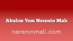 Abalım Yem Nerenin Malı