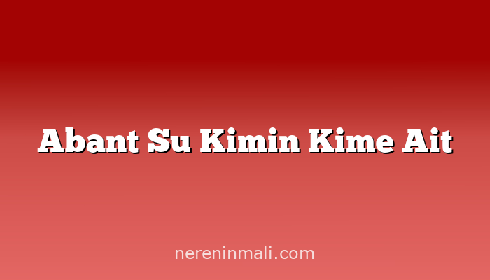 Abant Su Kimin Kime Ait