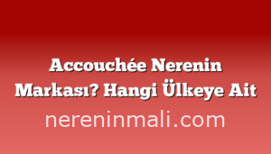 Accouchée Nerenin Markası? Hangi Ülkeye Ait