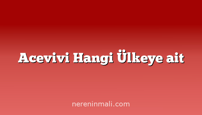 Acevivi Hangi Ülkeye ait