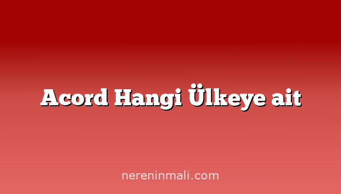Acord Hangi Ülkeye ait