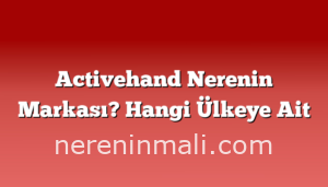 Activehand Nerenin Markası? Hangi Ülkeye Ait