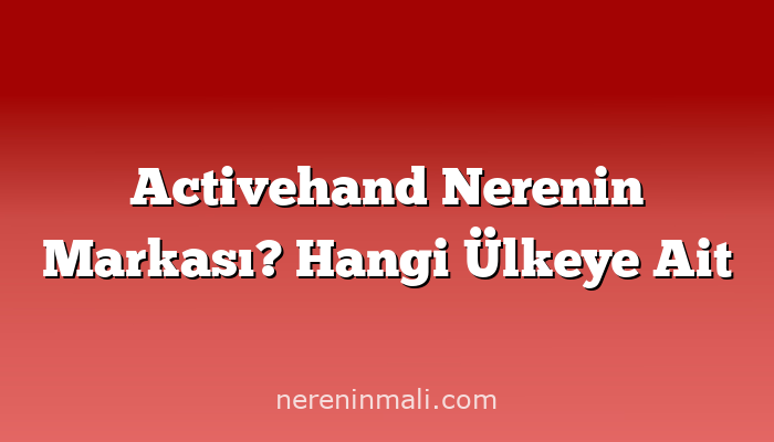 Activehand Nerenin Markası? Hangi Ülkeye Ait