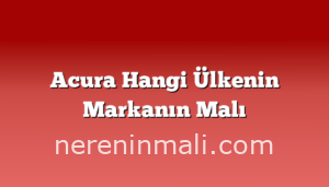 Acura Hangi Ülkenin Markanın Malı