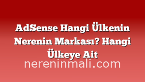 AdSense Hangi Ülkenin Nerenin Markası? Hangi Ülkeye Ait