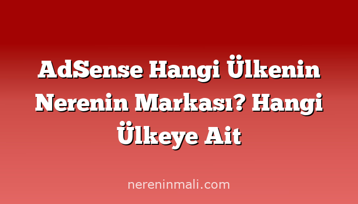 AdSense Hangi Ülkenin Nerenin Markası? Hangi Ülkeye Ait