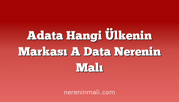 Adata Hangi Ülkenin Markası A Data Nerenin Malı