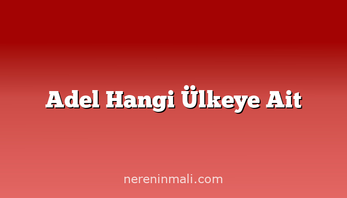 Adel Hangi Ülkeye Ait