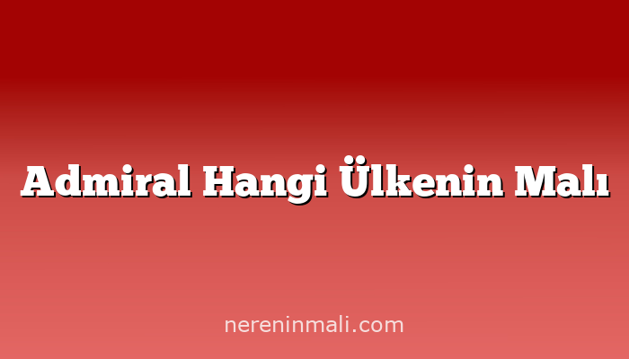 Admiral Hangi Ülkenin Malı